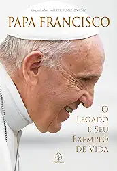 Papa Francisco: O legado e seu exemplo de vida