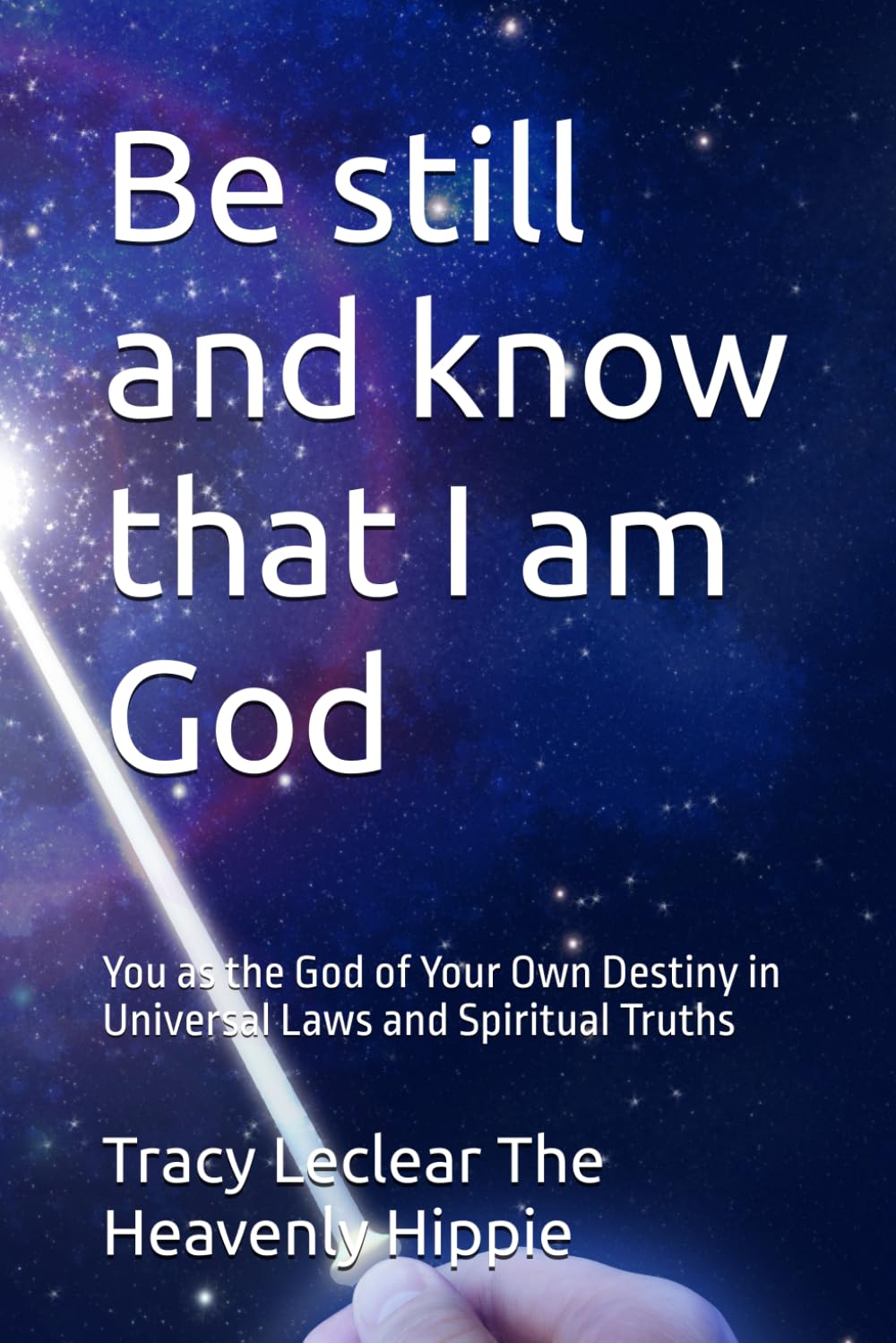 Be still and know that I am God: You as the God of Your Own Destiny in Universal Laws and Spiritual Truths (The Heavenly Hippie Series)