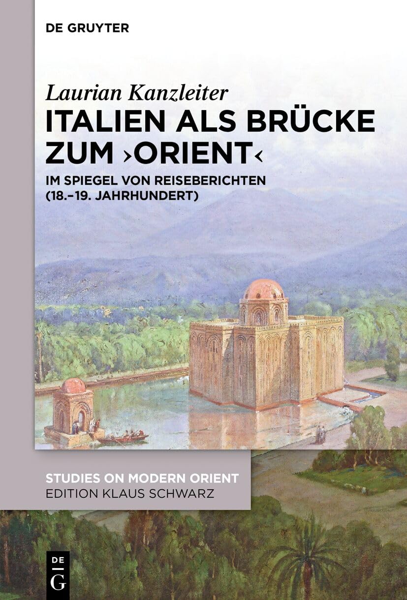 Italien als Brücke zum ‚Orient‘: Im Spiegel von Reiseberichten (18.–19. Jahrhundert) (Studies on Modern Orient 52)