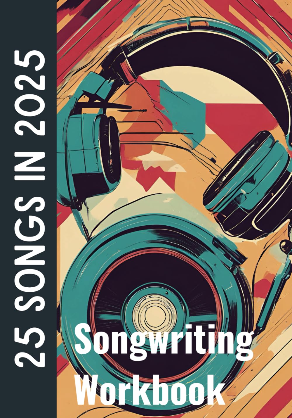 25 Songs In 2025: Comprehensive songwriting workbook with over 150 prompts, titles, and ideas to inspire your year as a songwriter (Songwriting Challenge Workbooks)