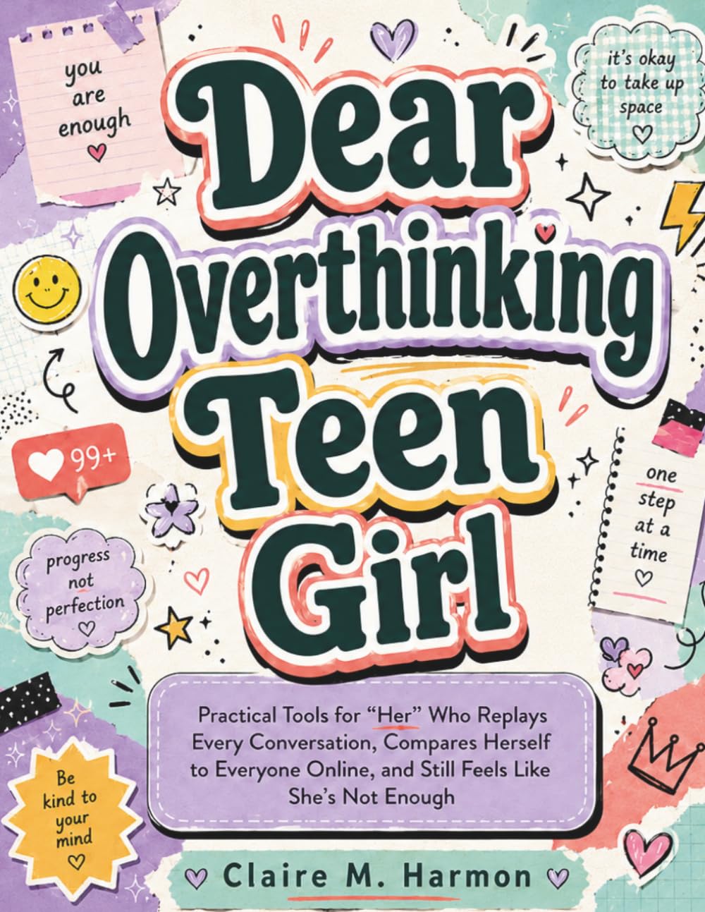 Dear Overthinking Teen Girl: Practical Tools for For “Her” Who Replays Every Conversation, Compares Herself to Everyone Online, and Still Feels Like She's Not Enough