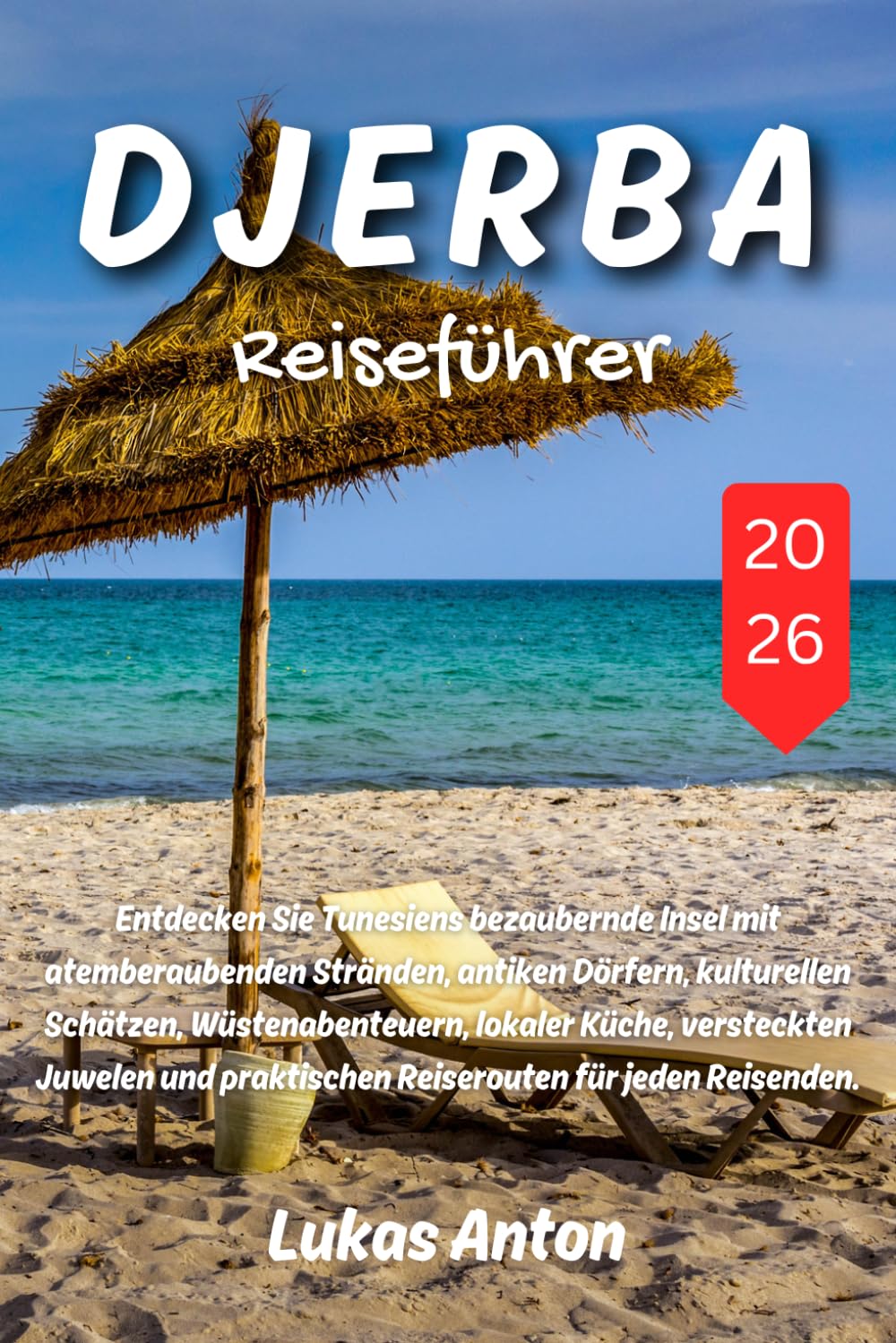 Djerba Reiseführer 2026: Entdecken Sie Tunesiens bezaubernde Insel mit atemberaubenden Stränden, antiken Dörfern, kulturellen Schätzen, ... praktischen Reiserouten für jeden Reisenden.