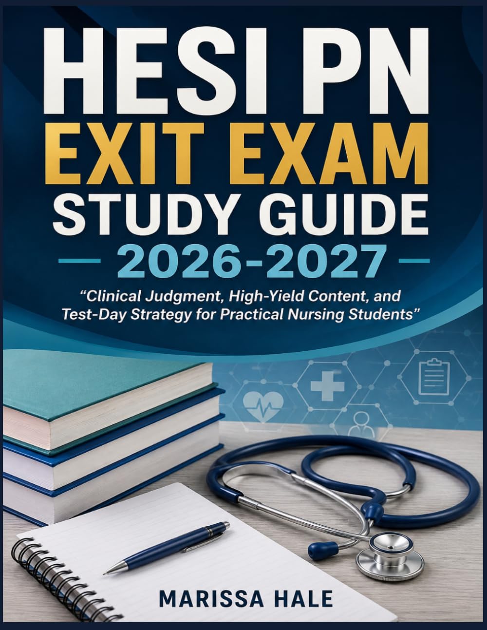 HESI PN Exit Exam Study Guide 2026-2027: “Clinical Judgment, High-Yield Content, and Test-Day Strategy for Practical Nursing Students”