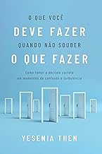 O QUE VOCÊ DEVE FAZER QUANDO NÃO SOUBER O QUE FAZER: Como tomar a decisão certa diante de situações confusas e turbulentas