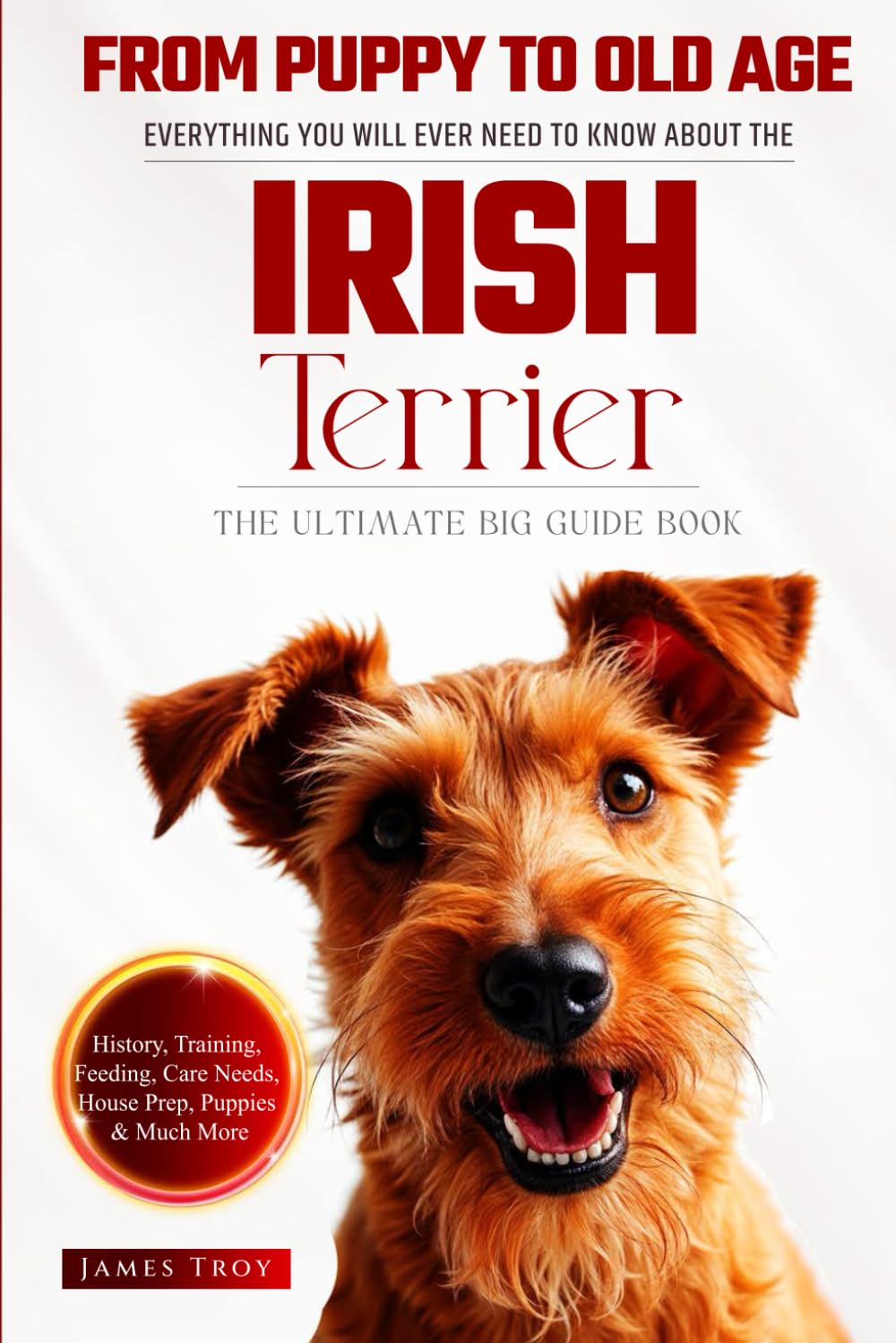 The Ultimate Irish Terrier Big Guide: Everything You Will Ever Need To Know About The Irish Terrier Book