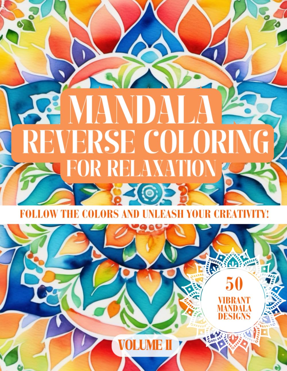 Mandala Reverse Coloring Book for Relaxation Volume II: Follow the colors and unleash your creativity with 50 Vibrant Mandala Designs (Reverse Coloring Mandala Books for Relaxation)