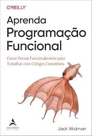 Aprenda Programação Funcional: Como Pensar Funcionalmente Para Trabalhar com Códigos Complexos