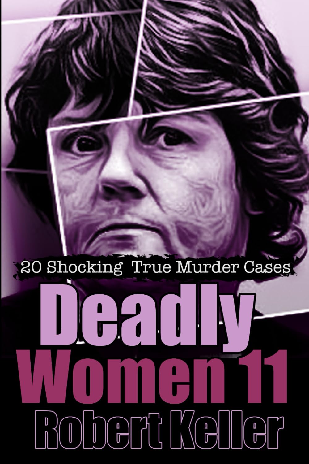Deadly Women Volume 11: 20 Shocking True Crime Cases of Women Who Kill