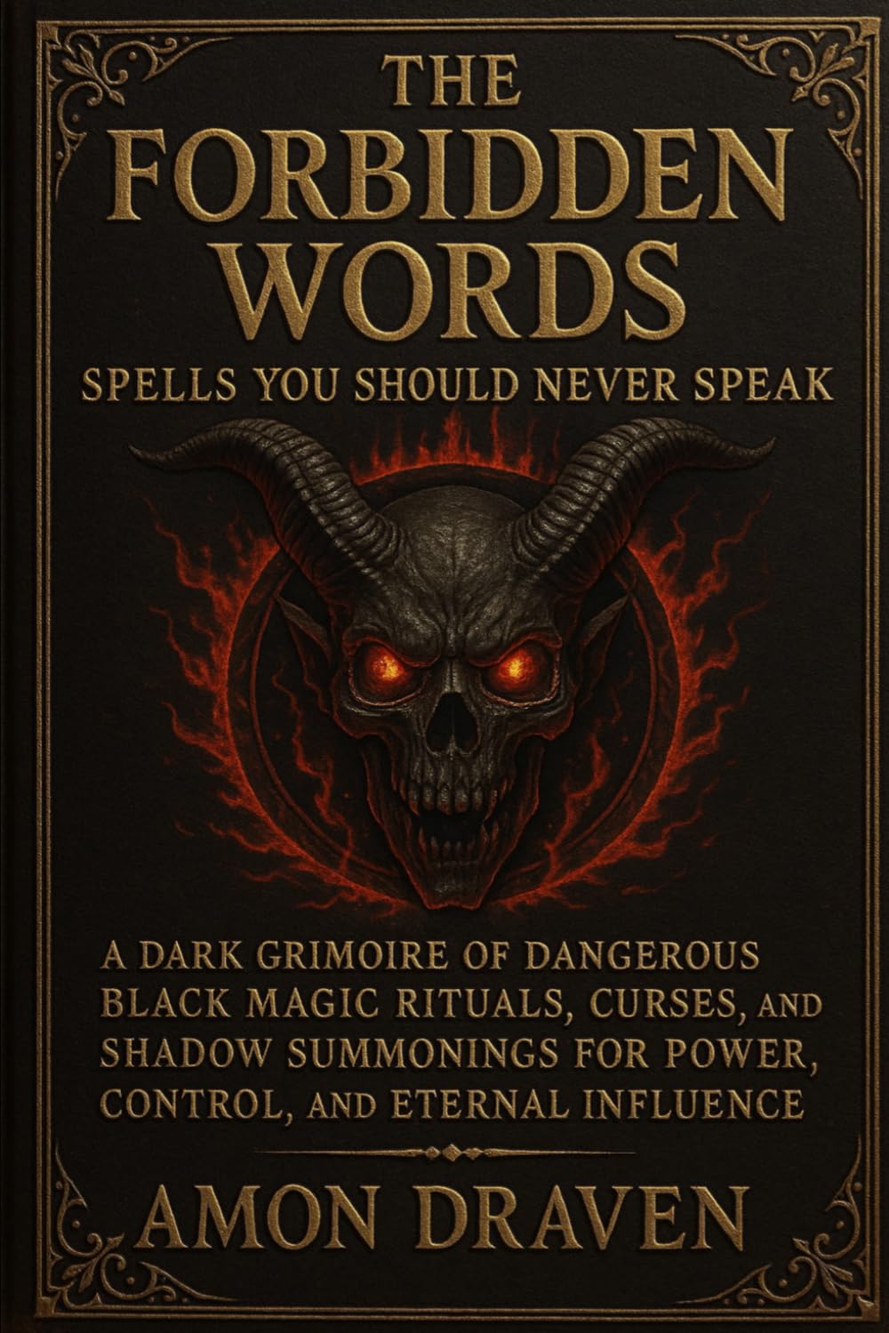 The Forbidden Words: Spells You Should Never Speak: A Dark Grimoire of Dangerous Black Magic Rituals, Curses, and Shadow Summonings for Power, Control, and Eternal Influence