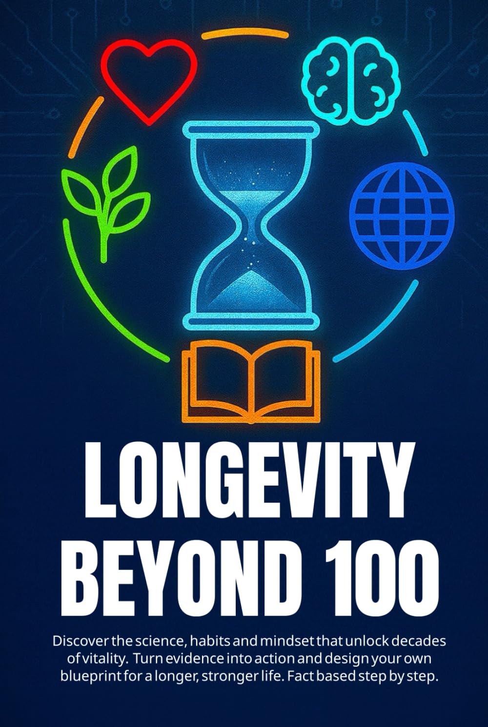 LONGEVITY BEYOND 100: Discover the science, habits and mindset that unlock decades of vitality. Turn evidence into action and design your own ... stronger life. Fact based step by step.