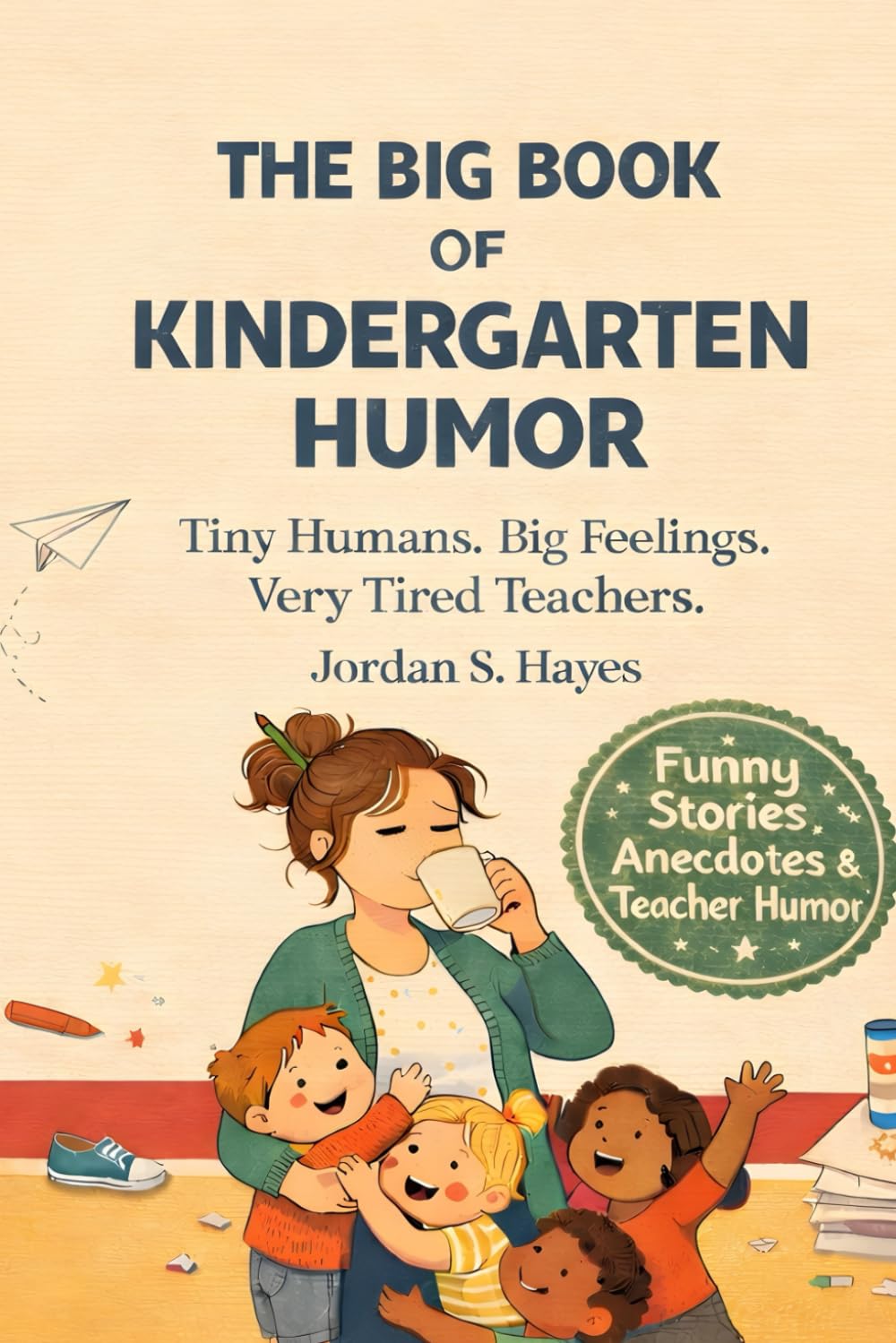 THE BIG BOOK OF KINDERGARTEN HUMOR: Funny, Relatable Humor Book for Kindergarten, Preschool & Early Childhood Educators, Funny Jokes, Anecdotes and ... (The Big Book of Education Humor Series)