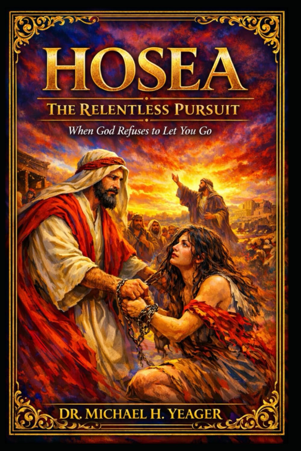 Hosea - The Relentless Pursuit: When God Refuses to Let You Go