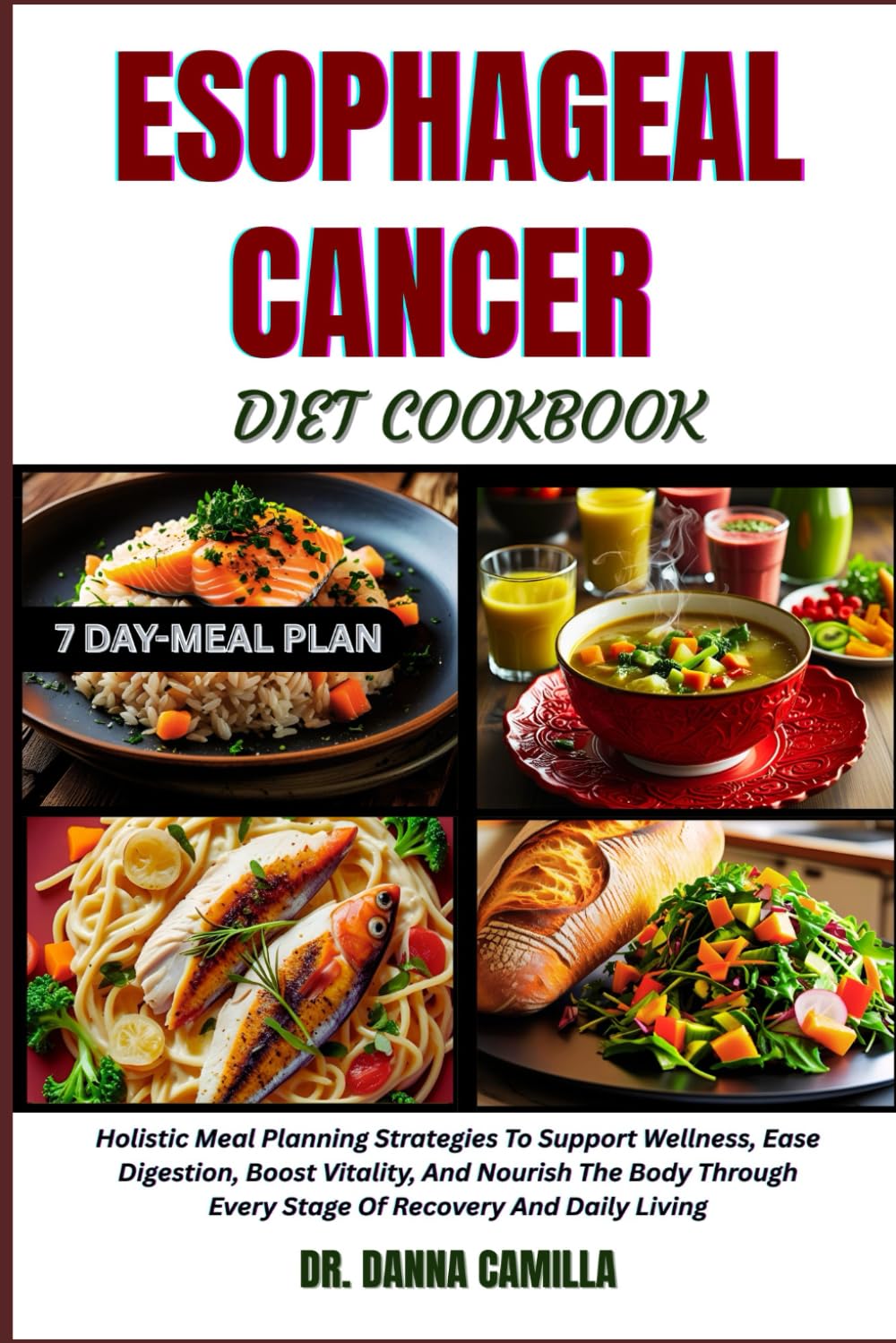 ESOPHAGEAL CANCER DIET COOKBOOK: Holistic Meal Planning Strategies To Support Wellness, Ease Digestion, Boost Vitality, And Nourish The Body Through