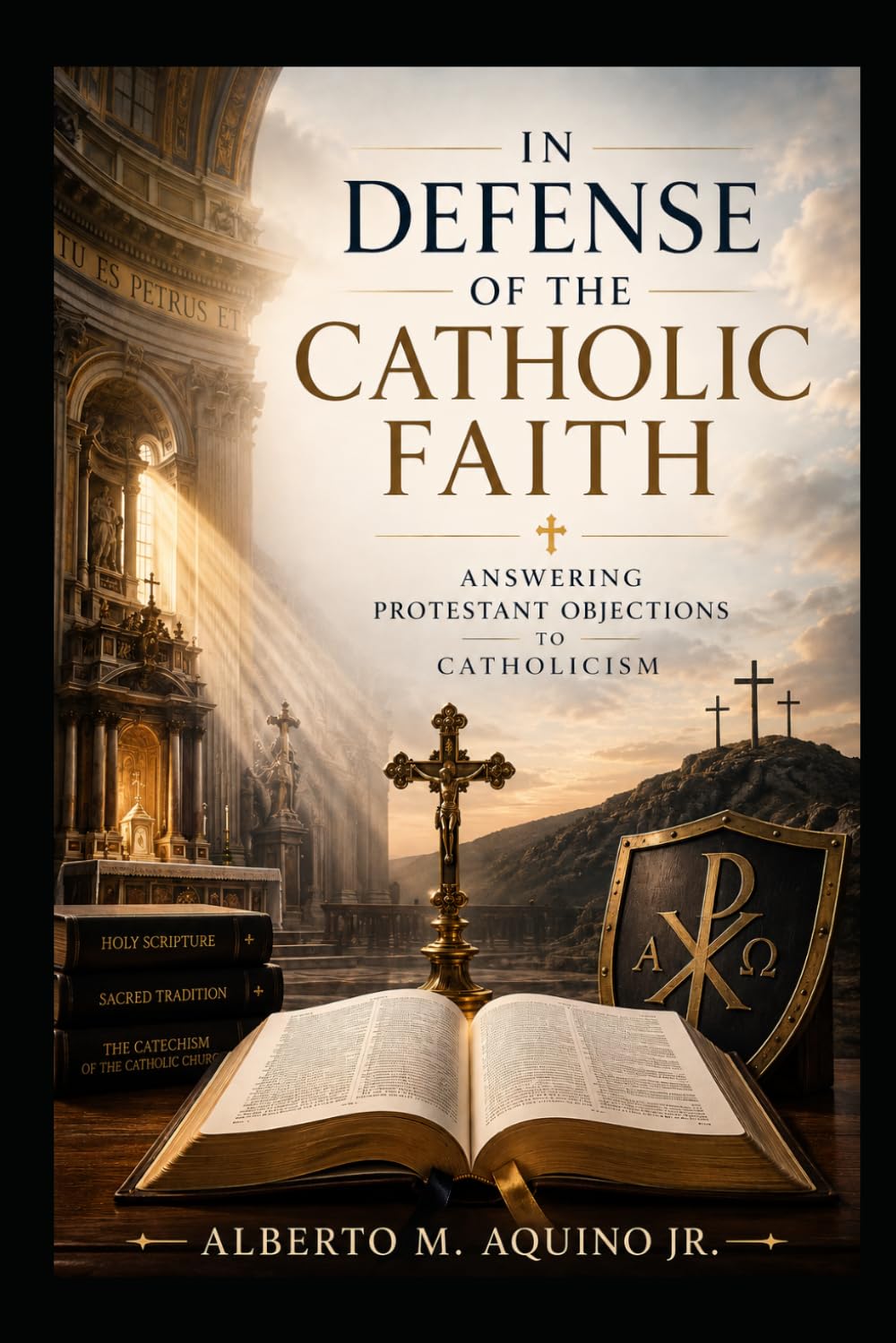 In Defense of the Catholic Faith: Answering Protestant Objections to Catholicism
