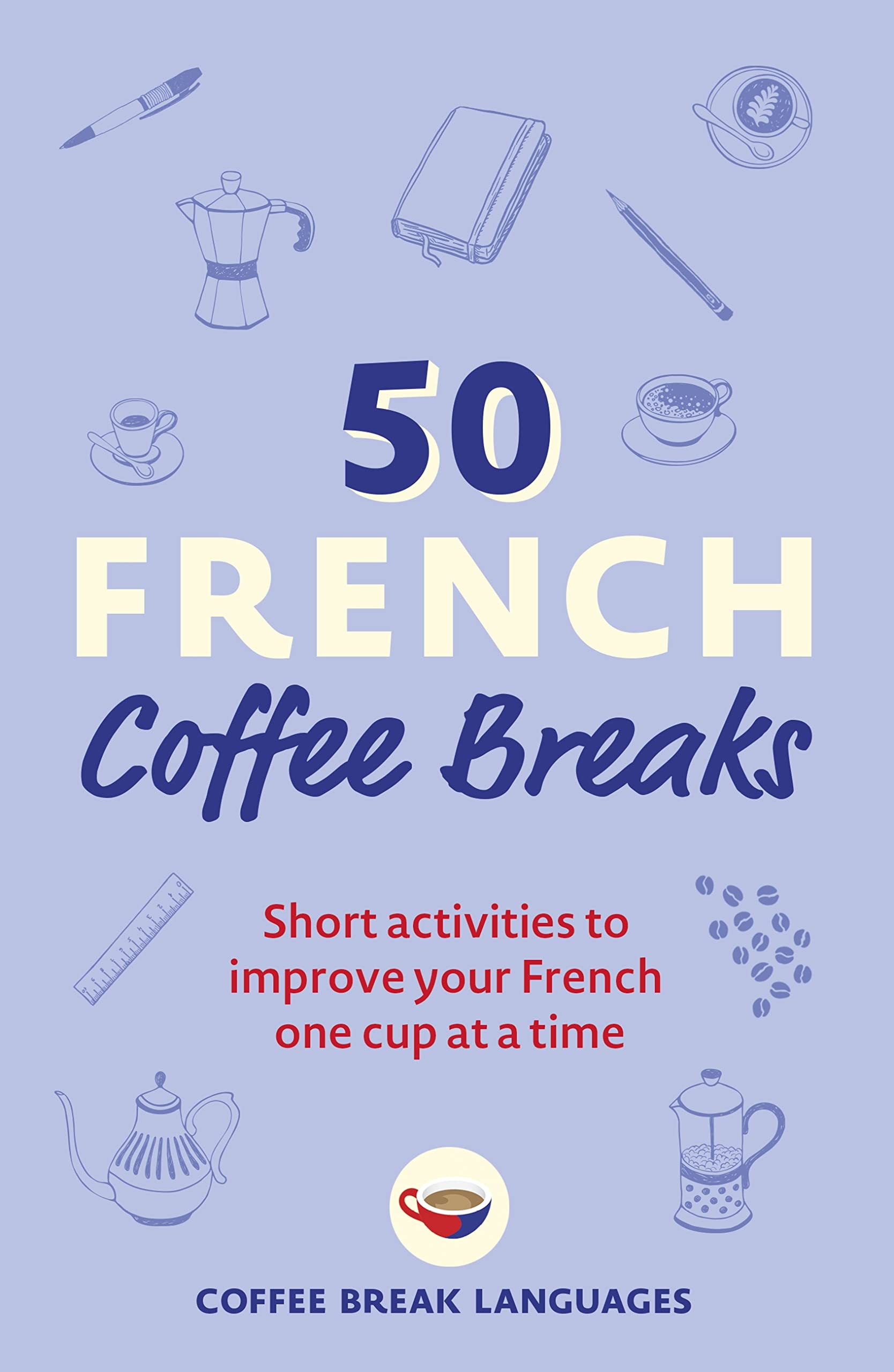 50 French Coffee Breaks: Short activities to improve your French one cup at a time (50 Coffee Breaks Series)