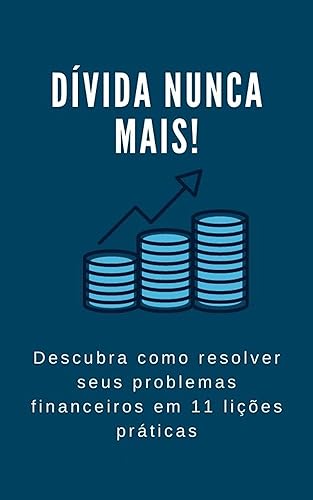 Dívida nunca mais! Descubra como resolver seus problemas financeiros em 11 lições práticas: CONHEÇA A ORIGEM DAS DÍVIDAS E COMO SE LIVRAR DELAS DE UMA VEZ POR TODAS!