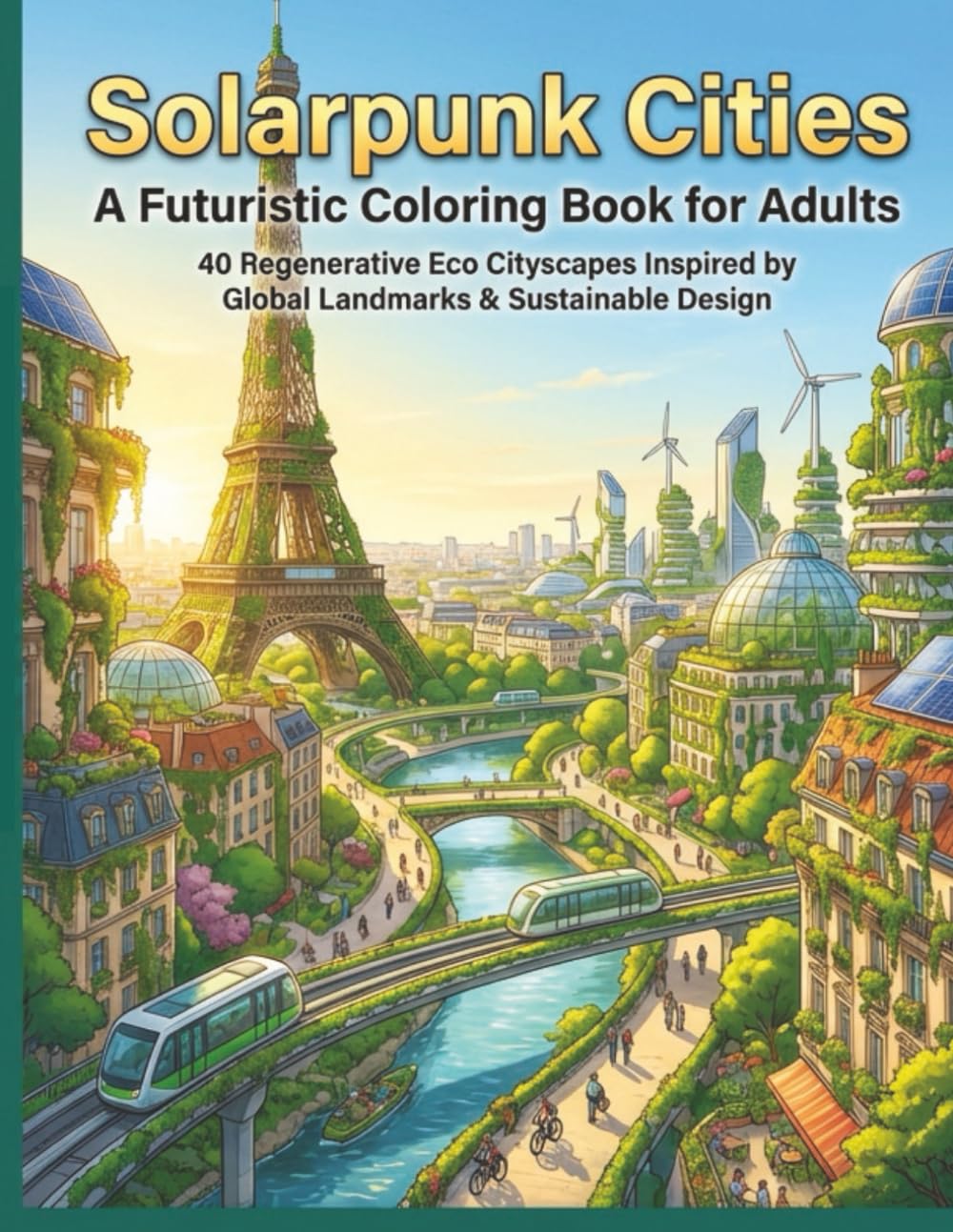 Solar Punk Cities: A Futuristic Coloring Book for Adults: 40 Regenerative Eco Cityscapes Inspired by Global Landmarks & Sustainable Design (Solar Punk Journey Series)