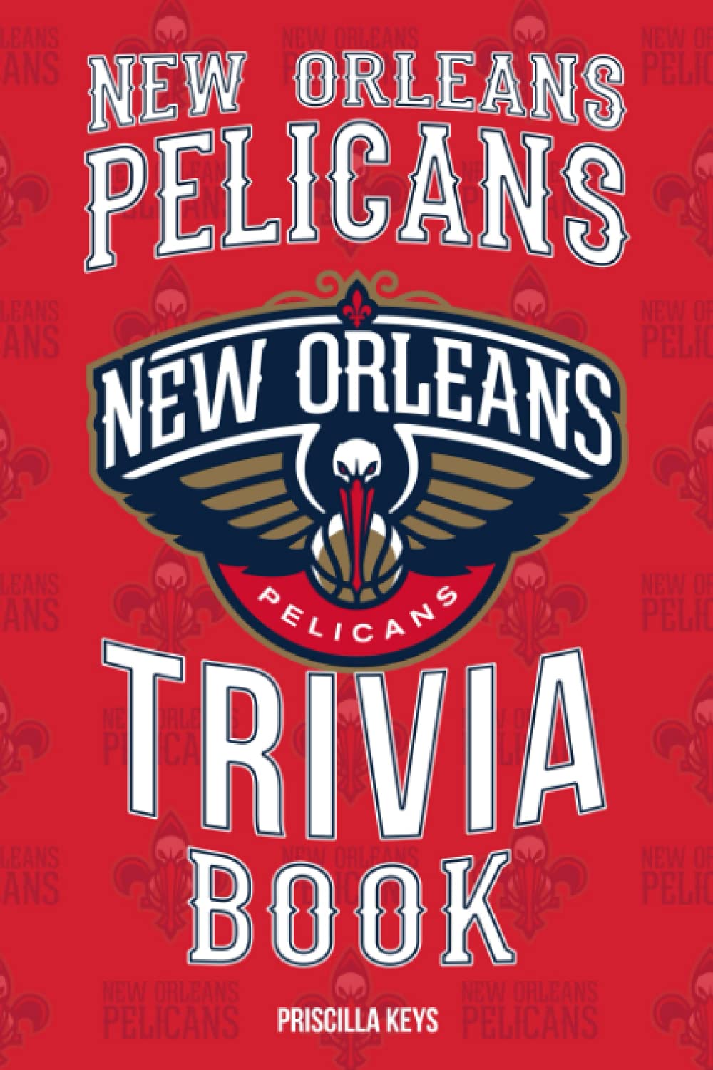 New Orleans Pelicans Trivia Book: An Informative Item For Fans Of New Orleans Pelicans To Discover Interesting Things.