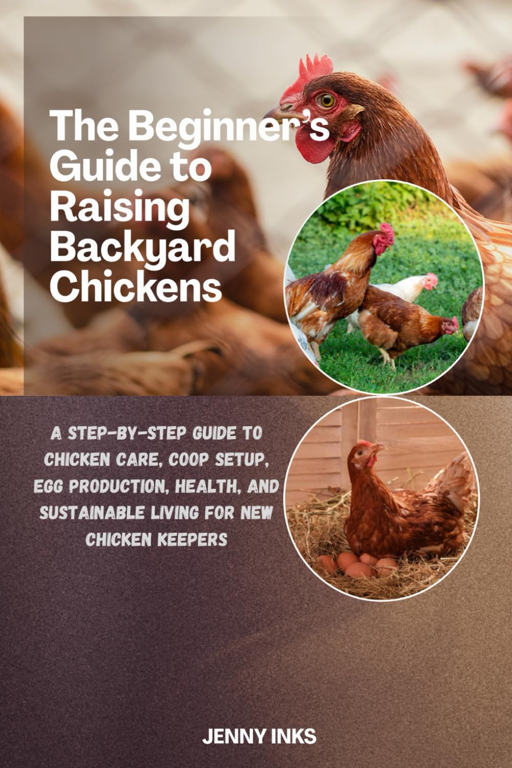 The Beginner’s Guide to Raising Backyard Chickens: A Step-by-Step Guide to Chicken Care, Coop Setup, Egg Production, Health, and Sustainable Living for New Chicken Keepers