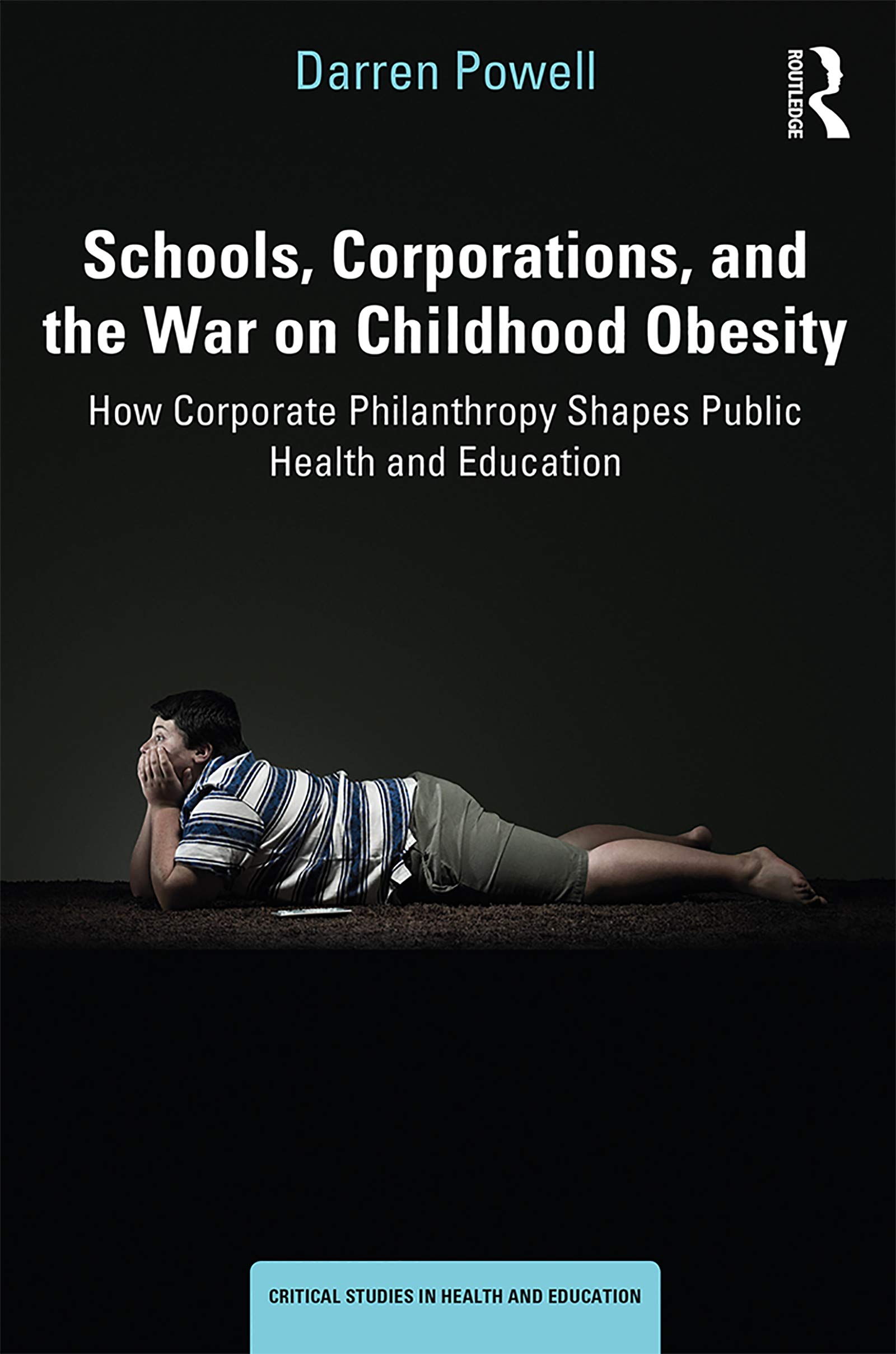Schools, Corporations, and the War on Childhood Obesity: How Corporate Philanthropy Shapes Public Health and Education (Critical Studies in Health and Education)