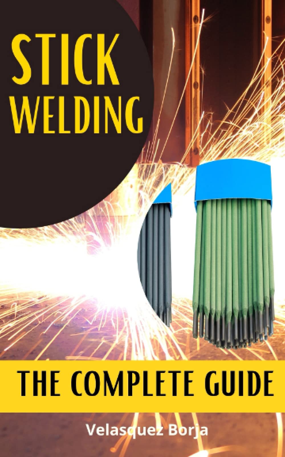 Buy STICK WELDING THE COMPLETE GUIDE The beginners guide to
