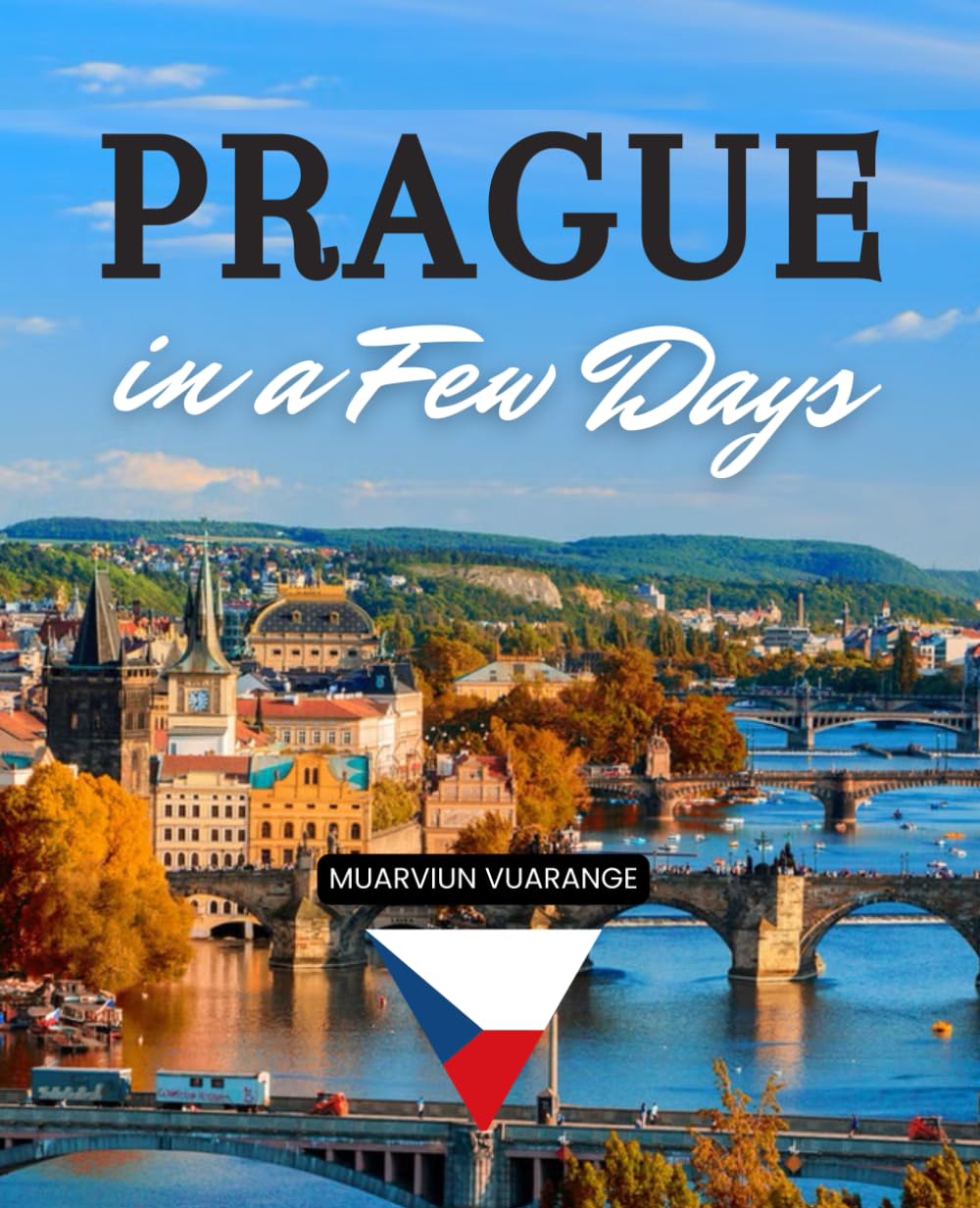 Prague in a Few Days: Discover Hidden Gems Historic Streets Local Flavors Nightlife Gardens Festivals And Neighborhoods For An Unforgettable Few Days In The Heart Of Europe