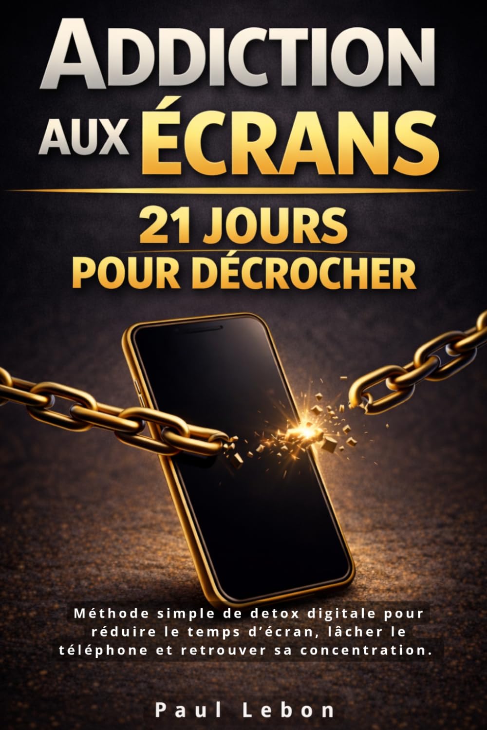 Addiction aux écrans : 21 jours pour décrocher: Méthode simple de détox digitale pour réduire le temps d’écran, lâcher le téléphone et retrouver sa concentration