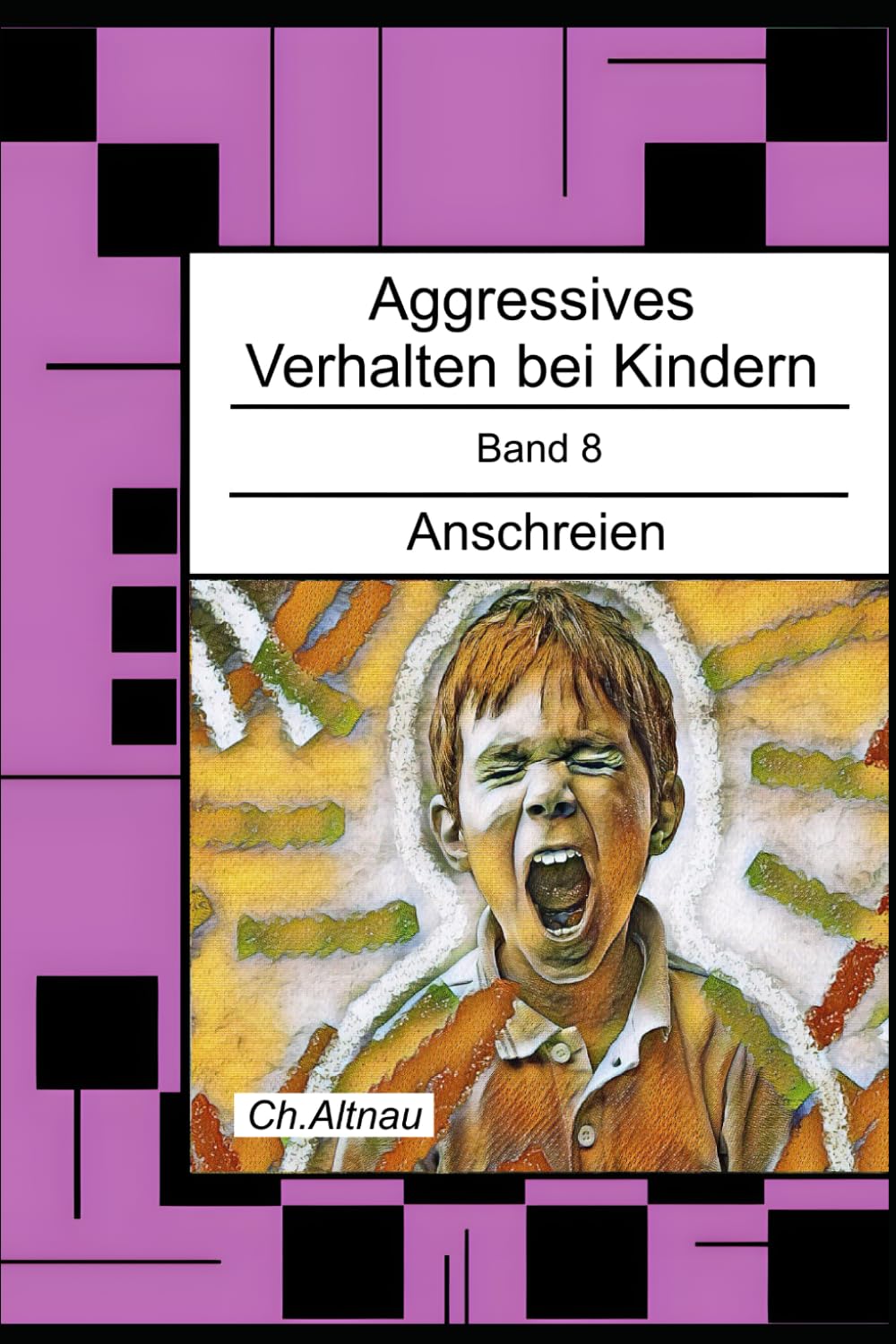 Aggressives Verhalten bei Kindern: Anschreien: 8 (Aggressives Verhalten bei Kindern - erkennen, einordnen und verstehen)