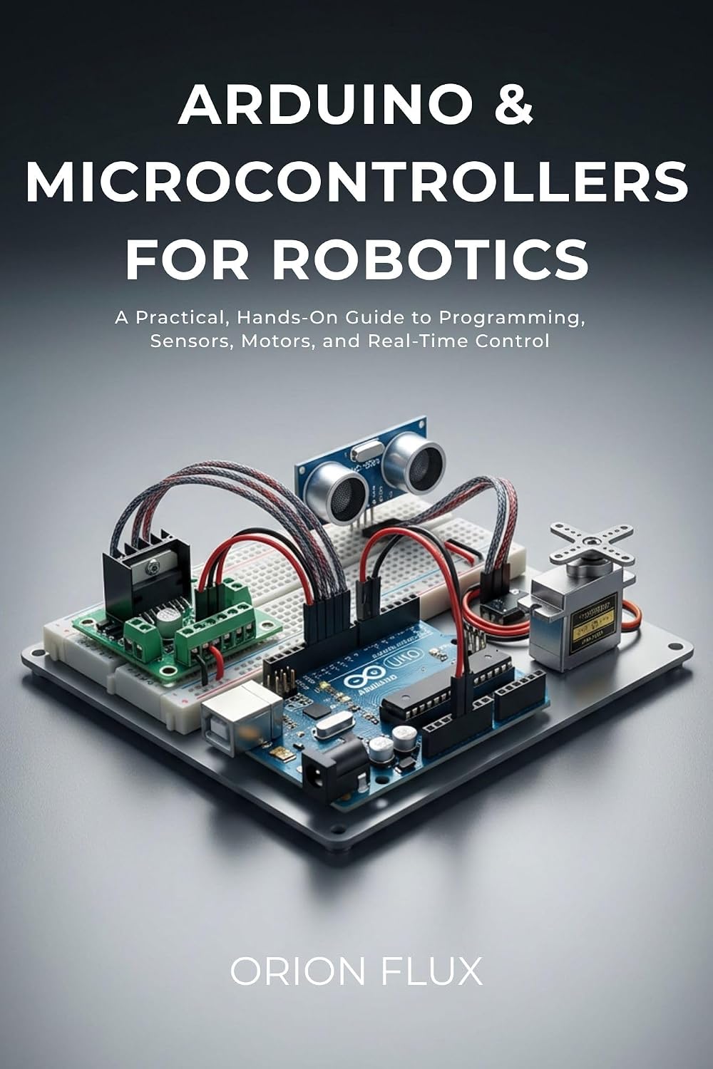 Arduino & Microcontrollers for Robotics: A Practical, Hands-On Guide to Programming, Sensors, Motors, and Real-Time Control (ROBOT EMPIRE Book 3)