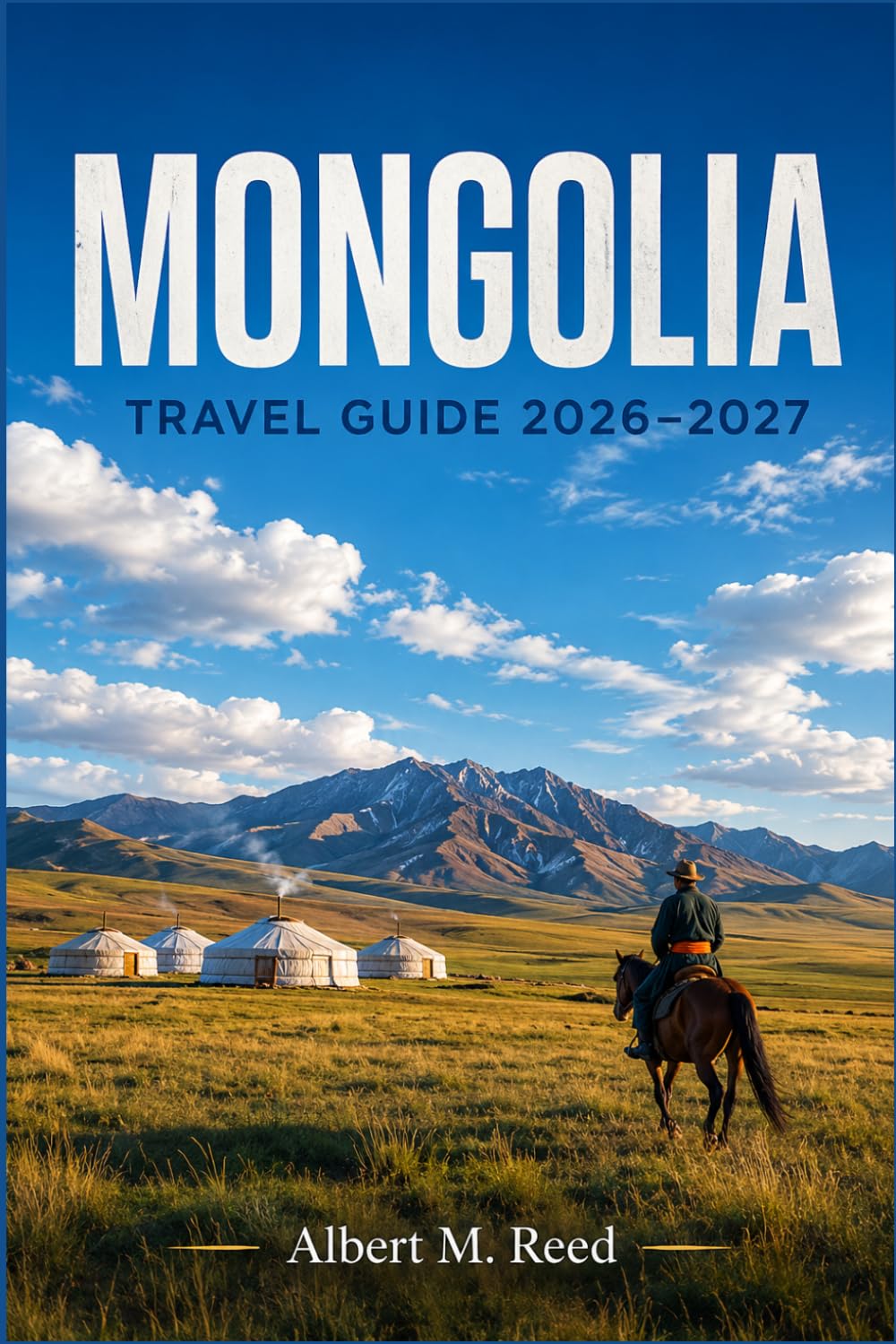 MONGOLIA TRAVEL GUIDE 2026-2027: Discover Nomadic Traditions, Desert Dunes, Sacred Monasteries, and Horseback Journeys Across Central Asia