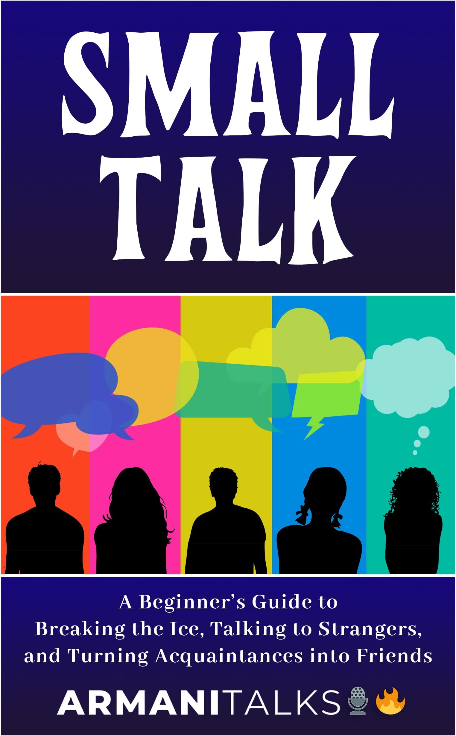 Small Talk: A Beginner’s Guide to Breaking the Ice, Talking to Strangers, and Turning Acquaintances into Friends