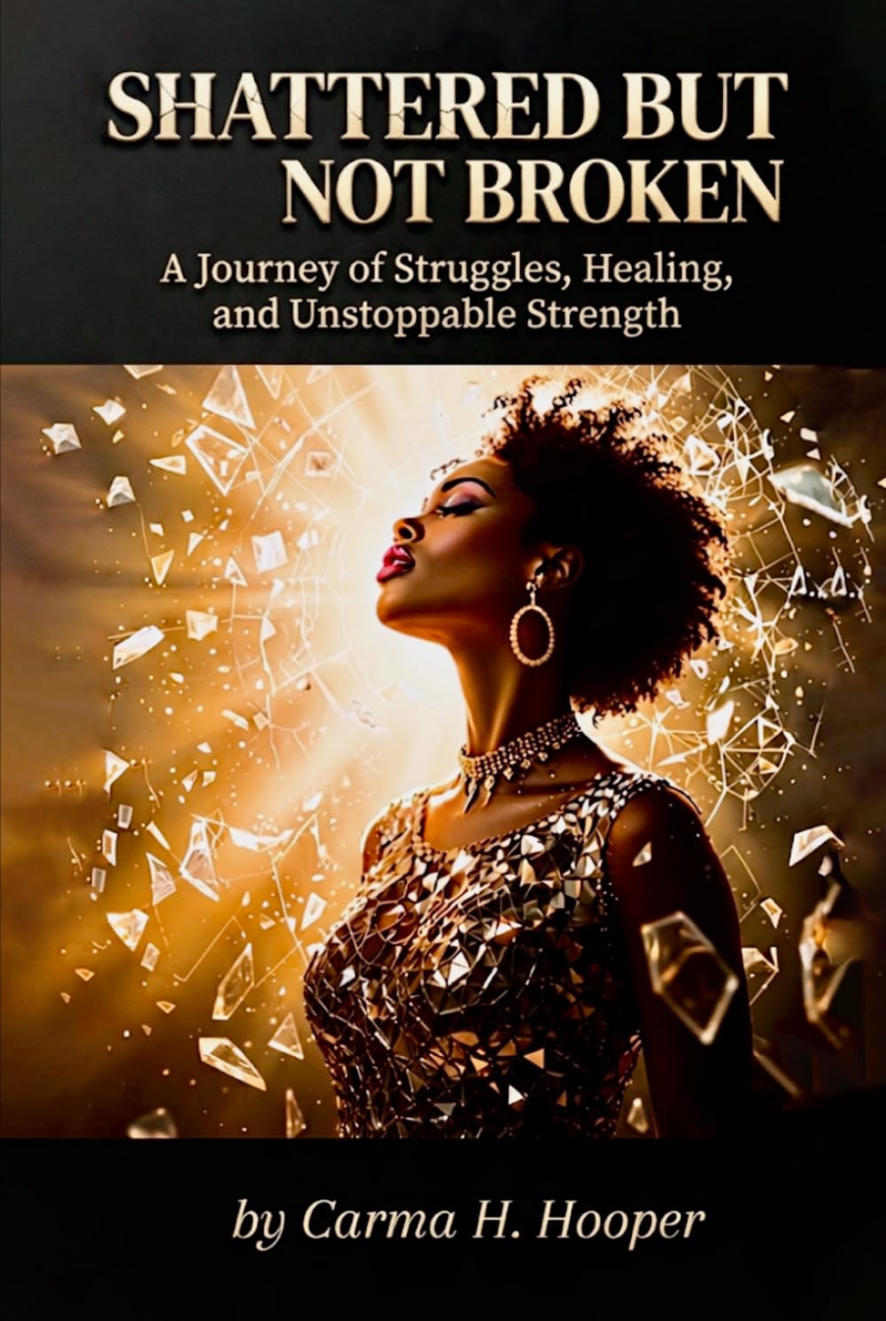 SHATTERED BUT NOT BROKEN: A Journey of Struggles, Healing, and Unstoppable Strength