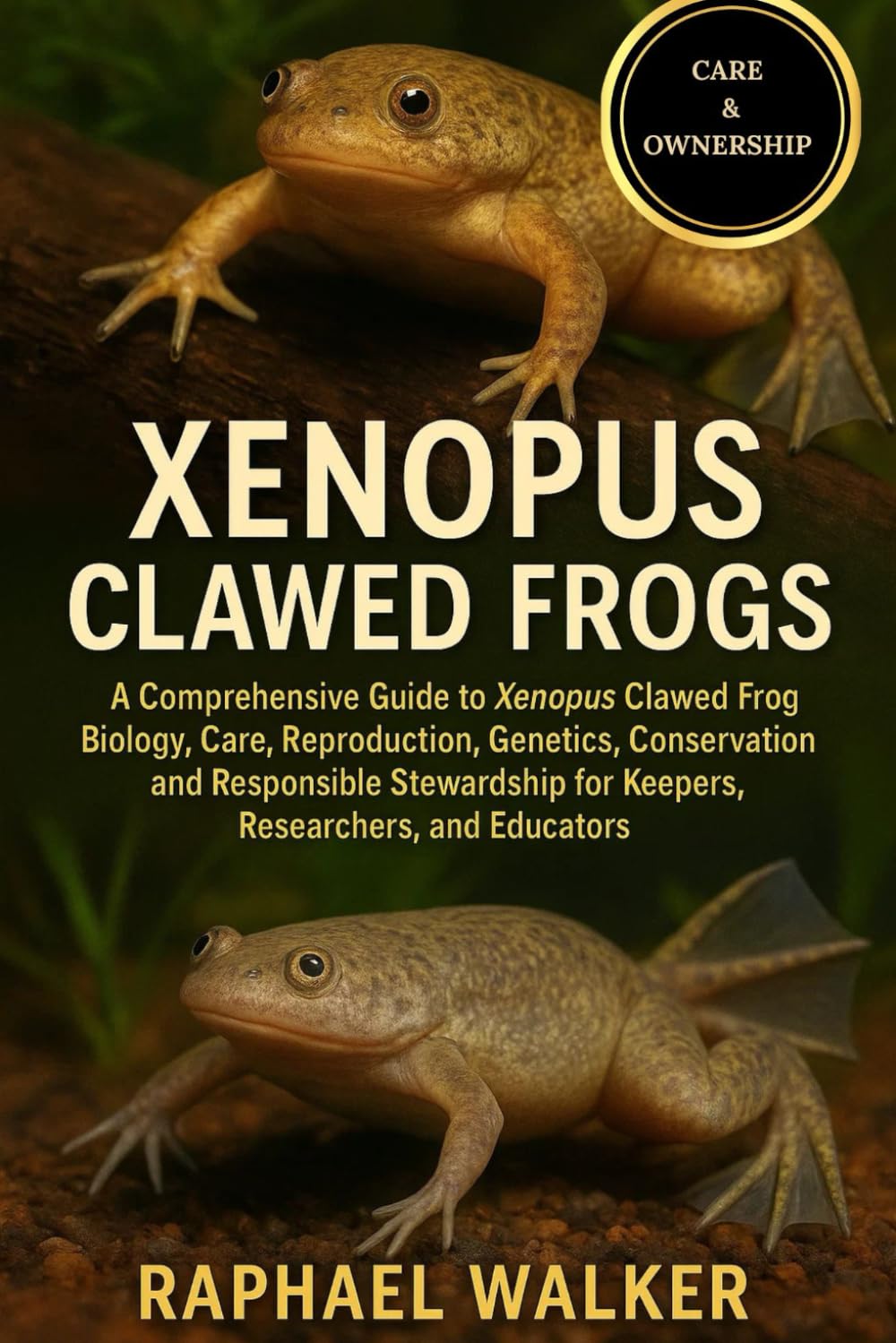 XENOPUS CLAWED FROGS: A Comprehensive Guide to Xenopus Clawed Frog Biology, Care, Reproduction, Genetics, Conservation, and Responsible Stewardship for Keepers, Researchers, and Educators