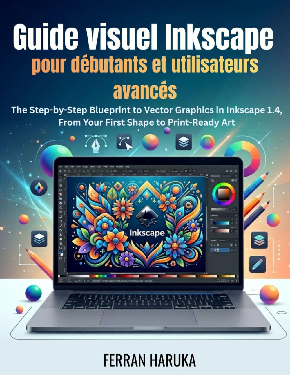 Guide visuel Inkscape pour débutants et utilisateurs avancés: The Step-by-Step Blueprint to Vector Graphics in Inkscape 1.4, From Your First Shape to Print-Ready Art