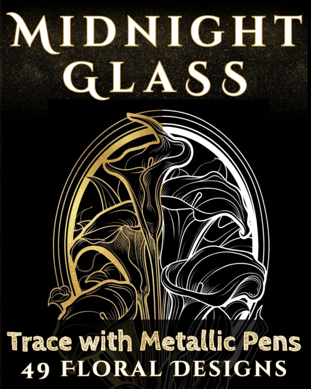 Midnight Glass: A Black Page Stained Glass Flowers Coloring Book for Metallic Pens and Ink Tracing (Midnight Metallics)