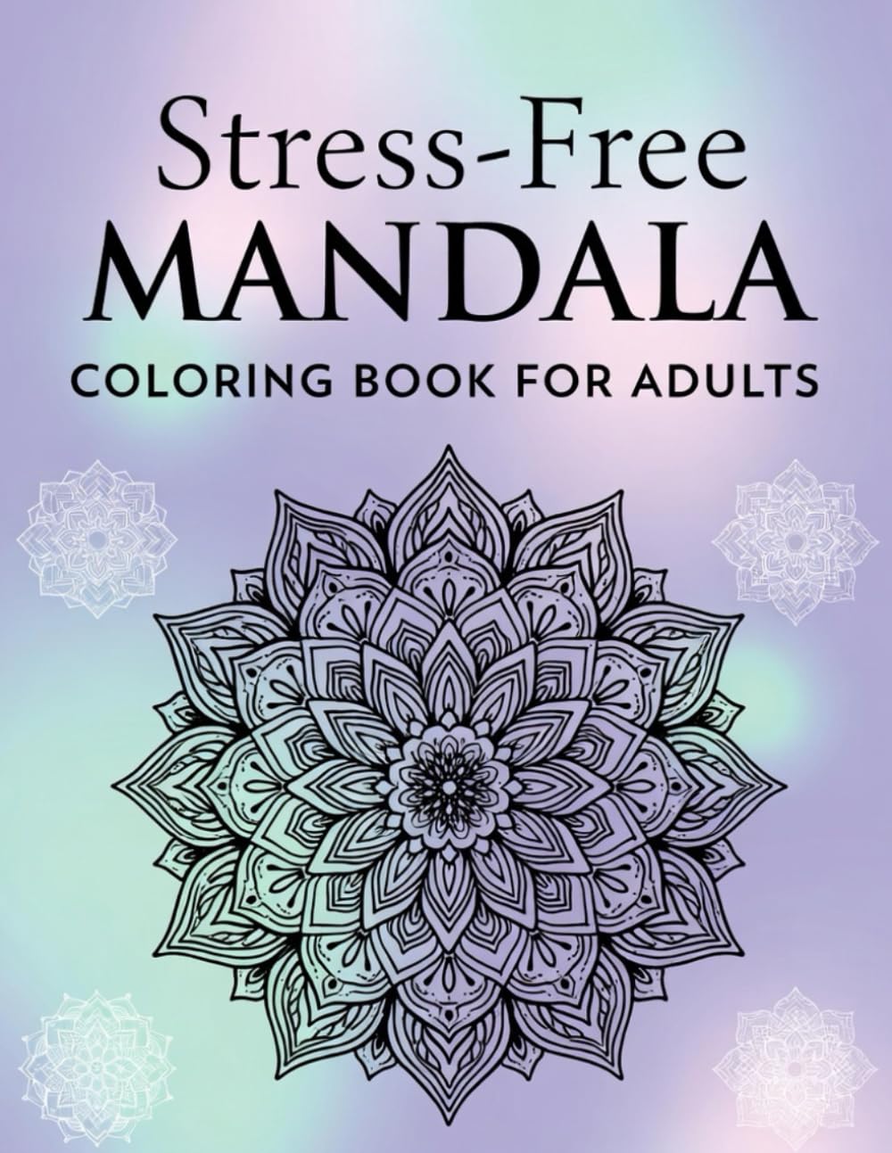 Stress-Free Mandala Coloring Book for Adults 30 Calming Patterns for Relaxation and Mindfulness: The Peaceful Mind Mandala Coloring Book Relaxing Art Therapy Designs for Adults