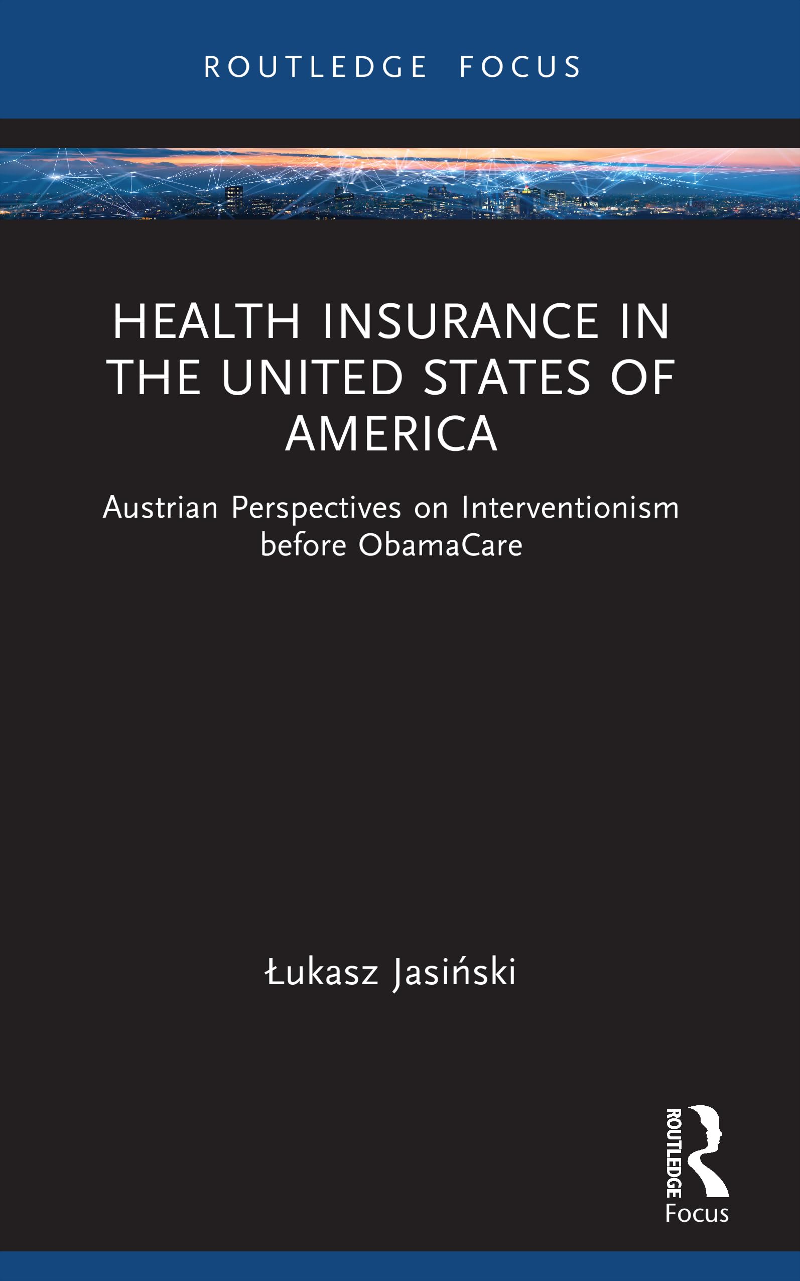 Health Insurance in the United States of America: Austrian Perspectives on Interventionism before ObamaCare (Routledge Focus on Economics and Finance)