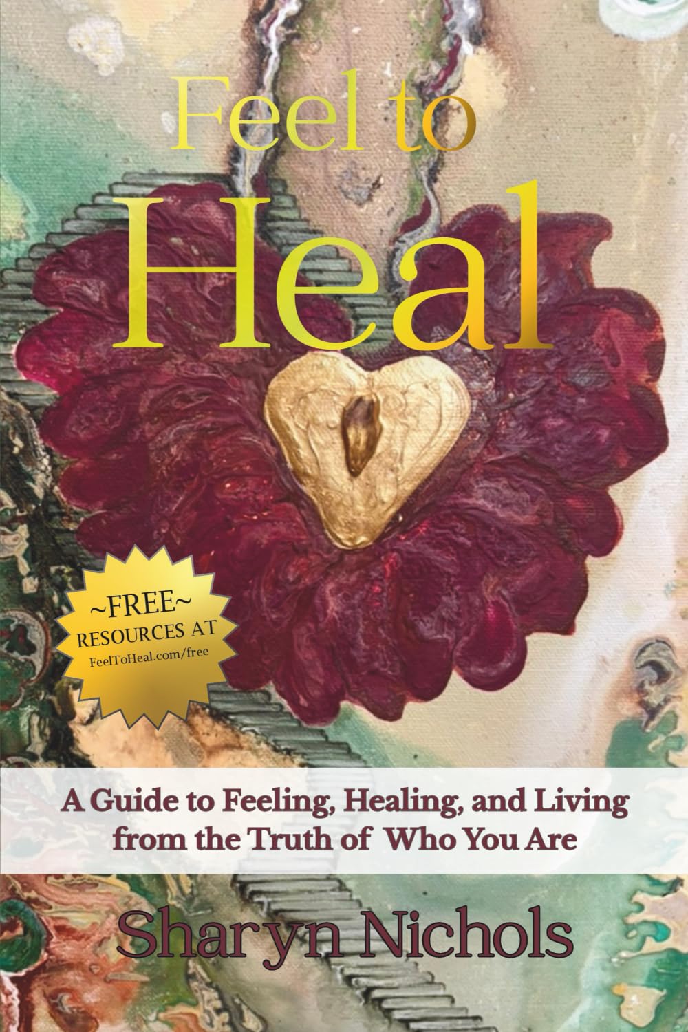 Feel To Heal: A Guide to Feeling, Healing, and Living from the Truth of Who You Are