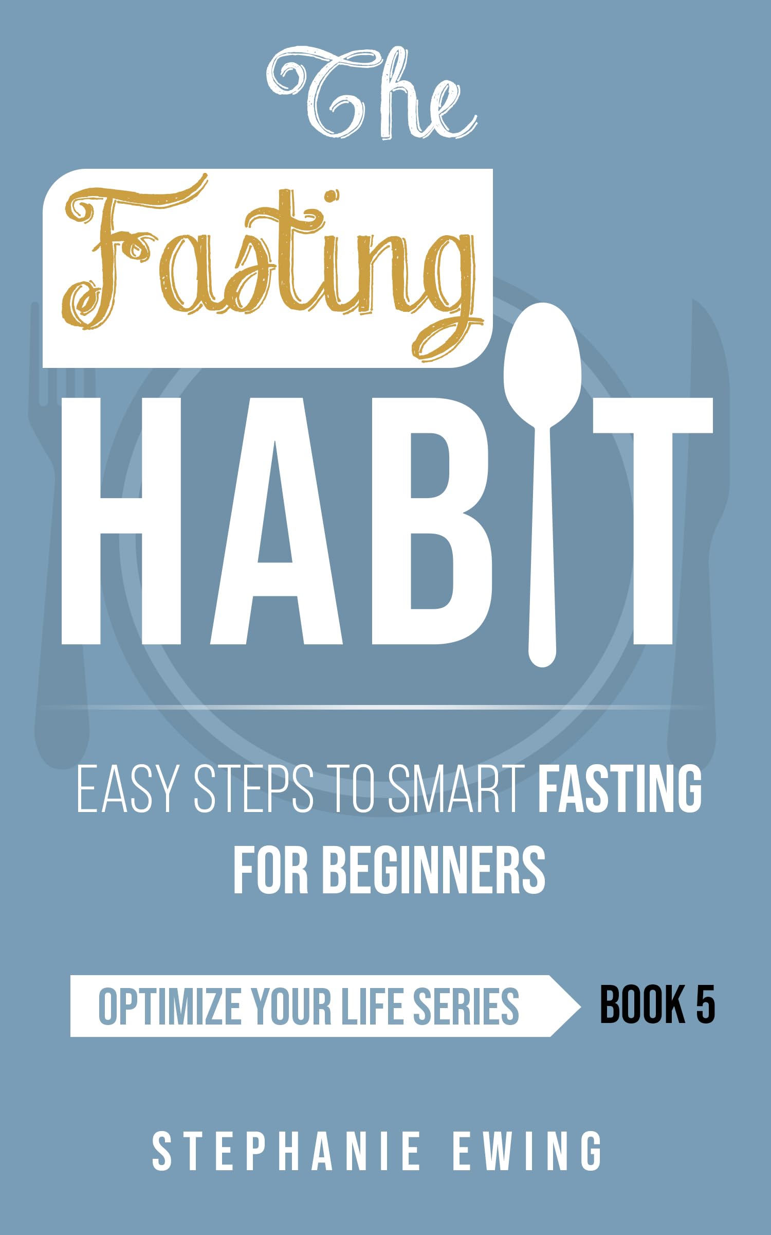 The Fasting Habit: Easy Steps to Smart Fasting for Beginners (Optimize Your Life Series)
