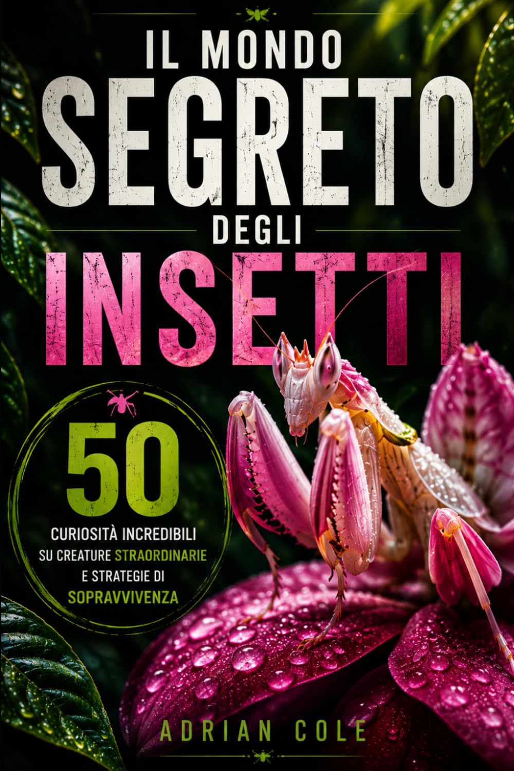 IL MONDO SEGRETO DEGLI INSETTI: 50 curiosità incredibili su creature straordinarie e strategie di sopravvivenza (I segreti della natura)