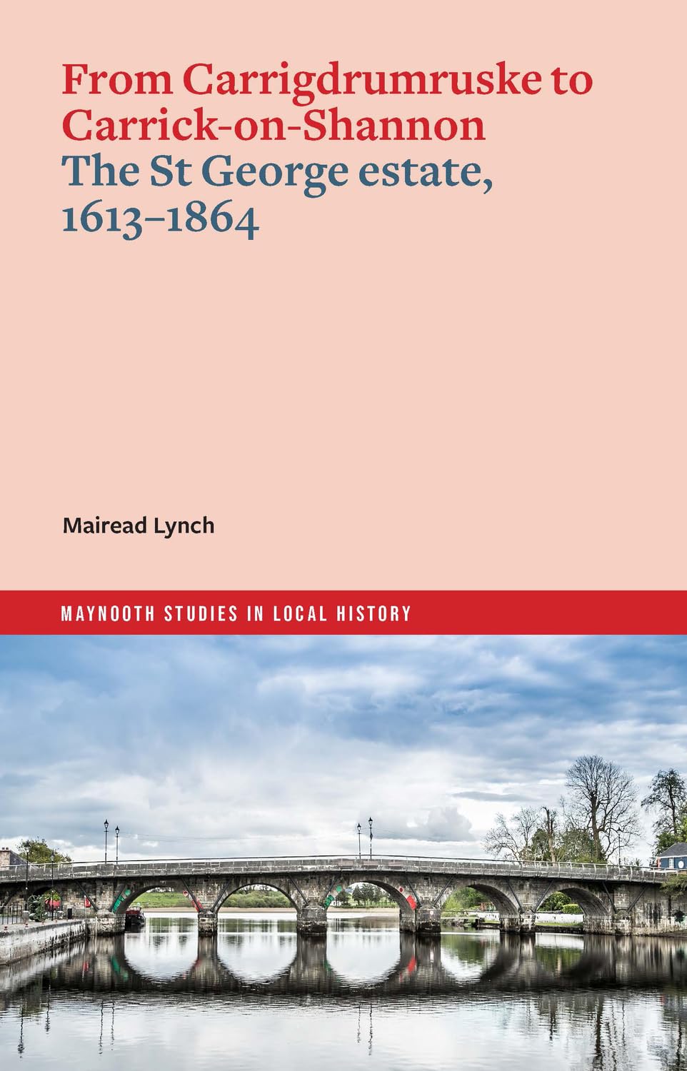 From Carrigdrumruske to Carrick-on-Shannon: the St George estate, 1613-1864 (Maynooth Studies in Local History)
