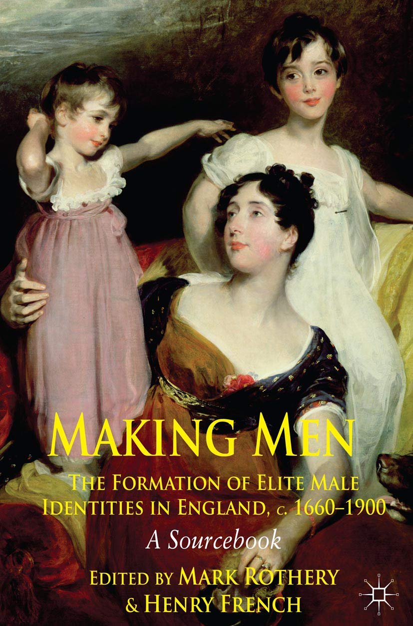 Making Men: The Formation of Elite Male Identities in England, c.1660-1900: A Sourcebook