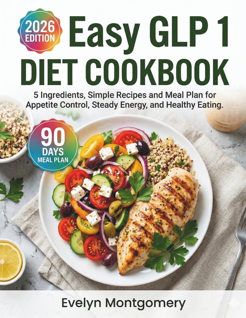Easy GLP 1 Diet Cookbook: 5 Ingredients, 100 Simple Recipes and a 90 Day Meal Plan for Appetite Control, Steady Energy, and Healthy Eating.