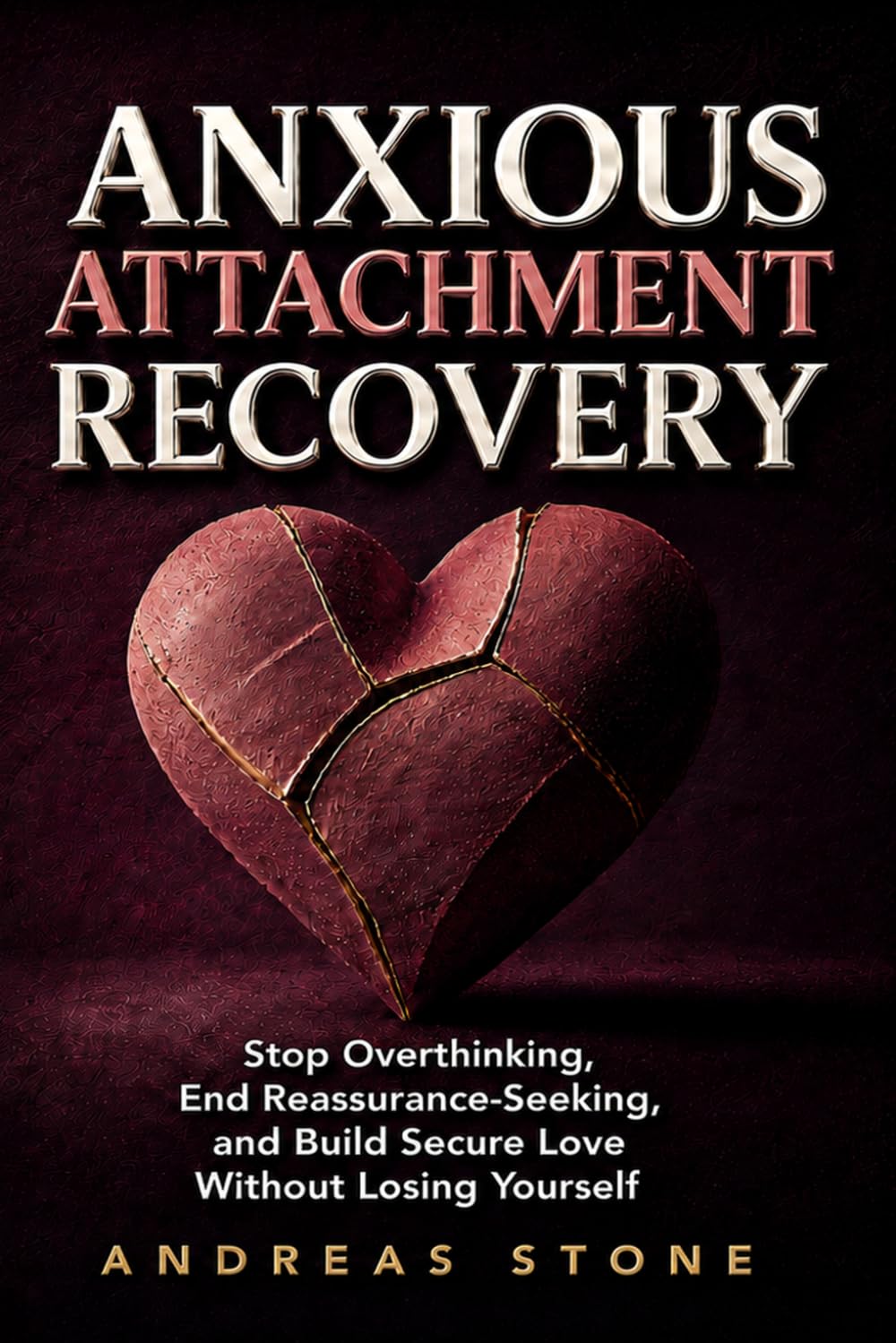 Anxious Attachment Recovery: Stop Overthinking, End Reassurance-Seeking, and Build Secure Love Without Losing Yourself