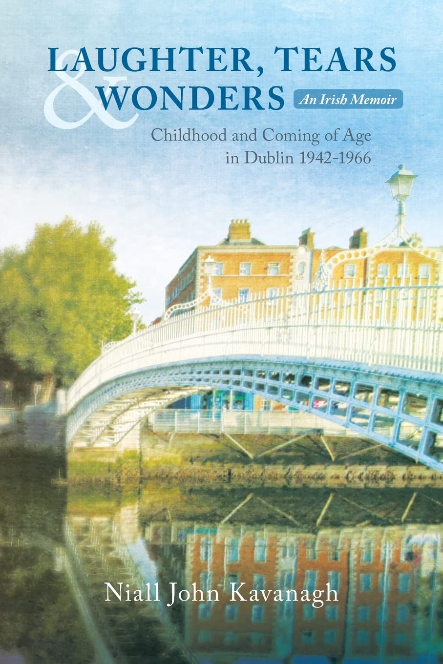 LAUGHTER, TEARS & WONDERS: An Irish Memoir: Childhood and Coming of Age in Dublin 1942-1966: Volume 1