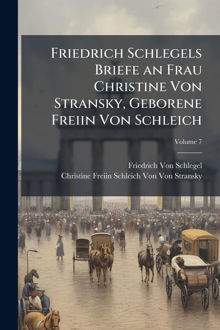 Friedrich Schlegels Briefe an Frau Christine Von Stransky, Geborene Freiin Von Schleich, Volume 7