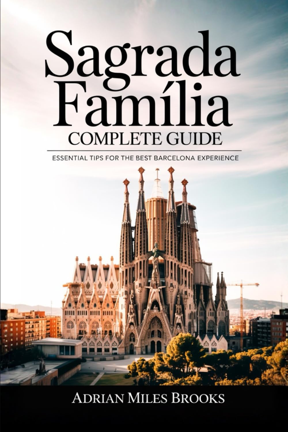 Sagrada Família Complete Guide: Traveler’s Companion to Gaudí’s Iconic Basilica — Essential Tips for the Best Barcelona Experience