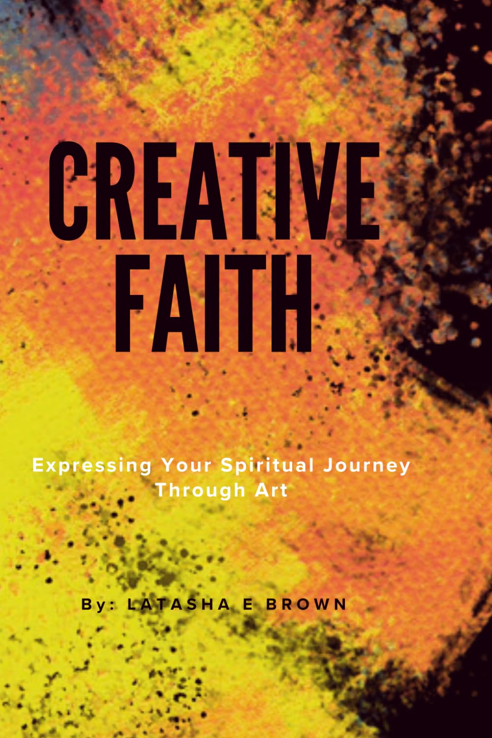 Creative Faith: Expressing Your Spiritual Journey Through Art