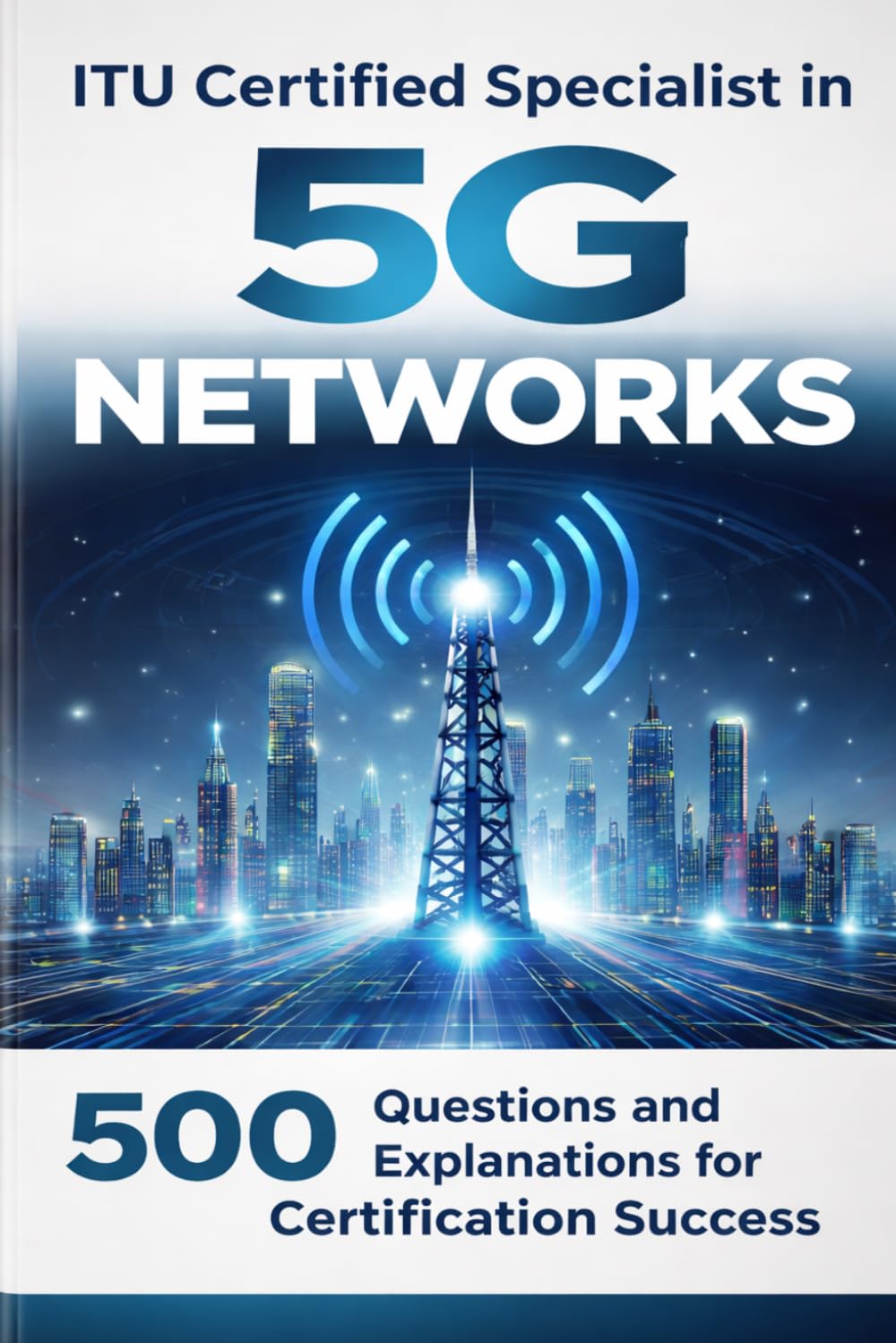 ITU Certified Specialist in 5G Networks: 500 Questions and Explanations for Certification Success