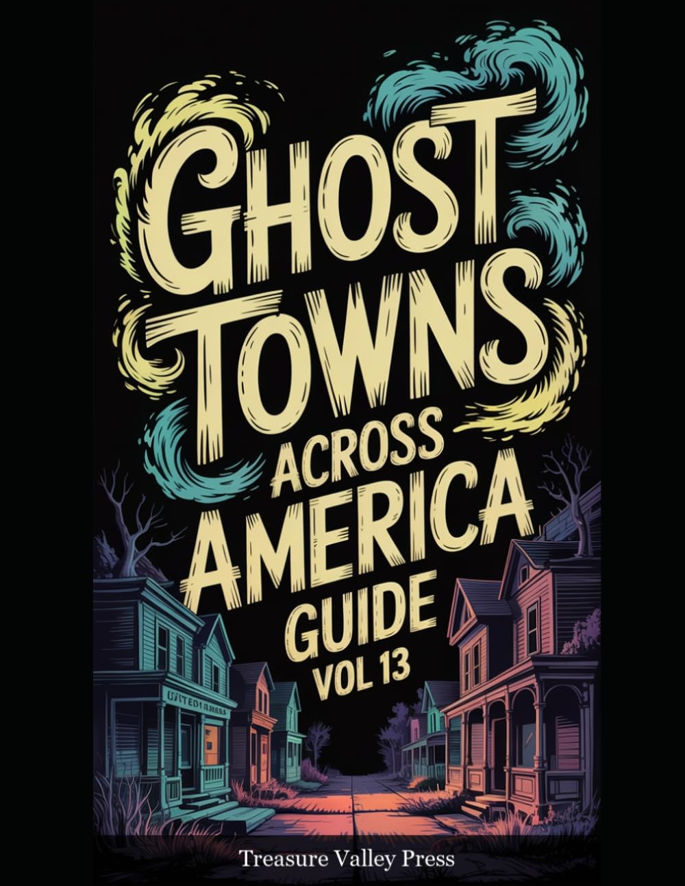 Ghost Towns Across America Guide Vol 13: Abandoned Settlements, Mining Camps, and Forgotten Communities (United States Ghost Towns)